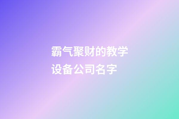 霸气聚财的教学设备公司名字-第1张-公司起名-玄机派