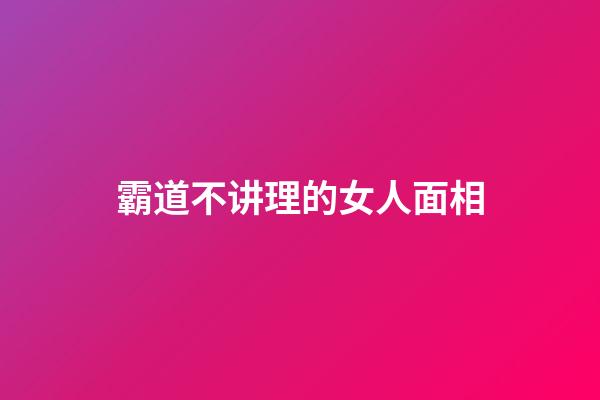 霸道不讲理的女人面相