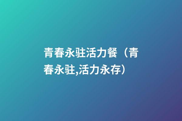 青春永驻活力餐（青春永驻,活力永存）
