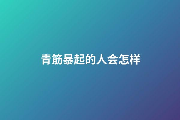 青筋暴起的人会怎样