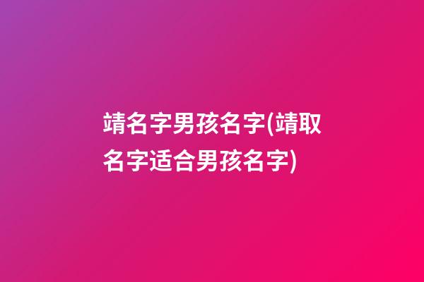 靖名字男孩名字(靖取名字适合男孩名字)