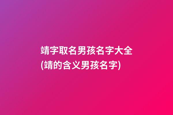 靖字取名男孩名字大全(靖的含义男孩名字)