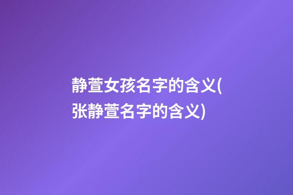 静萱女孩名字的含义(张静萱名字的含义)