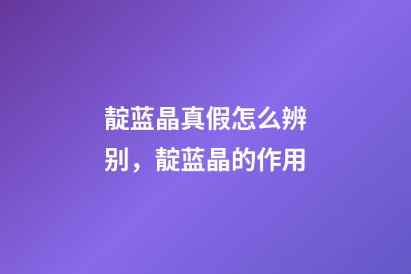 靛蓝晶真假怎么辨别，靛蓝晶的作用