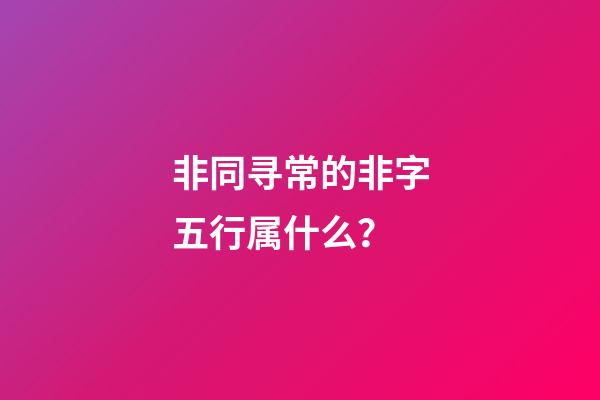 非同寻常的非字五行属什么？
