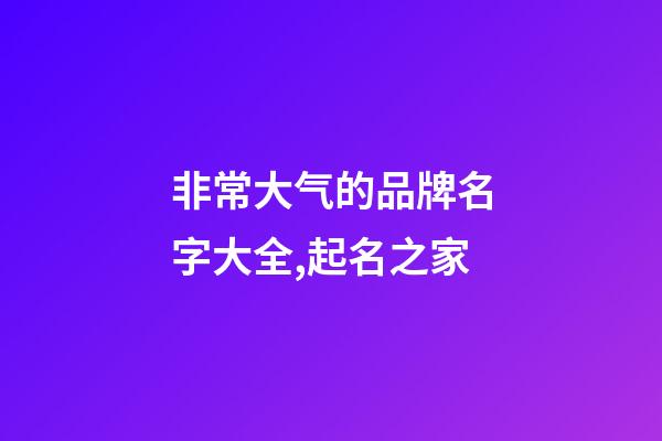 非常大气的品牌名字大全,起名之家-第1张-商标起名-玄机派