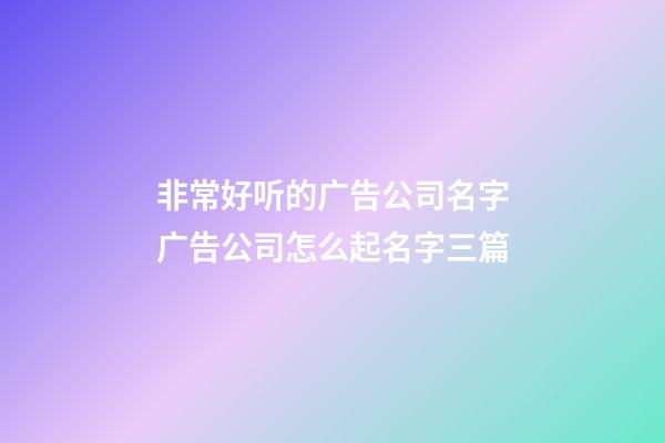 非常好听的广告公司名字广告公司怎么起名字三篇-第1张-公司起名-玄机派