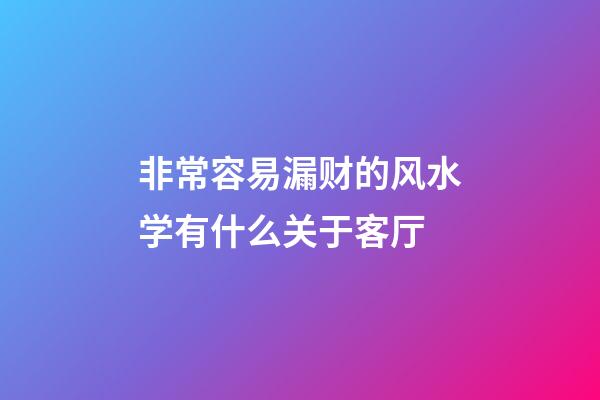 非常容易漏财的风水学有什么关于客厅