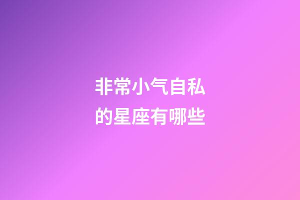 非常小气自私的星座有哪些-第1张-星座运势-玄机派