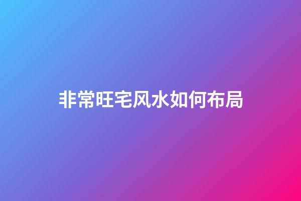 非常旺宅风水如何布局