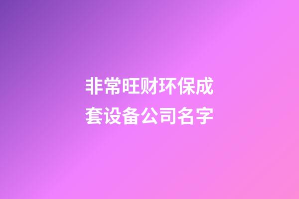 非常旺财环保成套设备公司名字-第1张-公司起名-玄机派