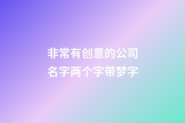 非常有创意的公司名字两个字带梦字-第1张-公司起名-玄机派