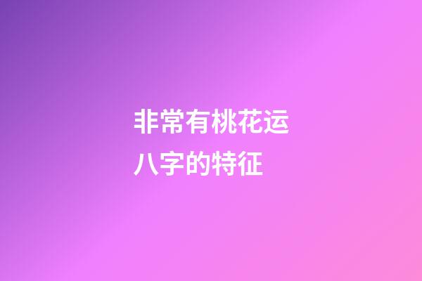 非常有桃花运八字的特征