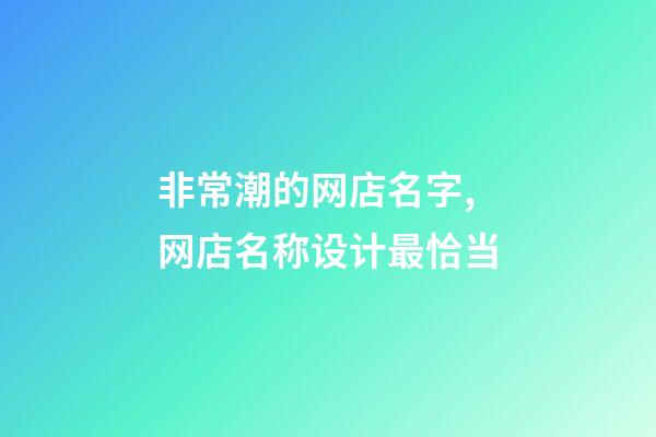 非常潮的网店名字,网店名称设计最恰当-第1张-店铺起名-玄机派