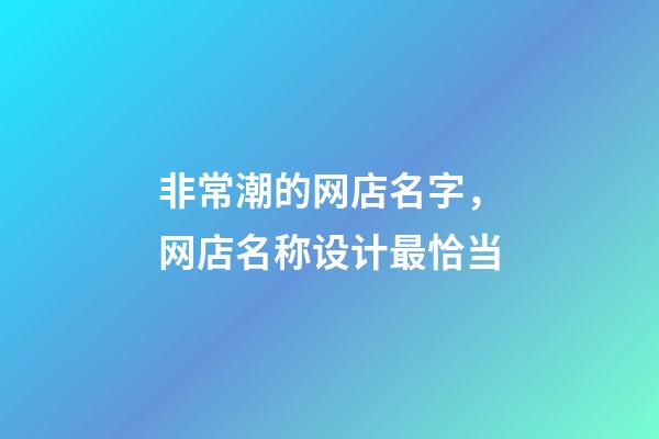 非常潮的网店名字，网店名称设计最恰当