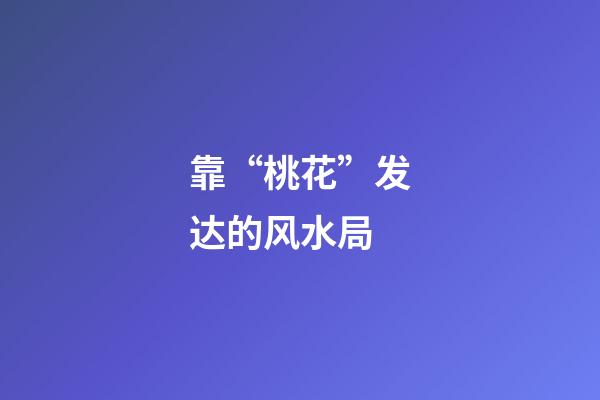 靠“桃花”发达的风水局