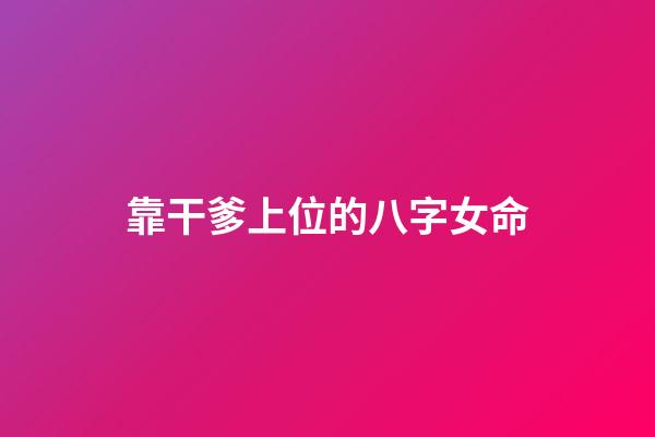 靠干爹上位的八字女命