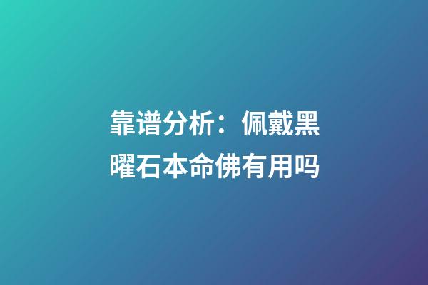靠谱分析：佩戴黑曜石本命佛有用吗
