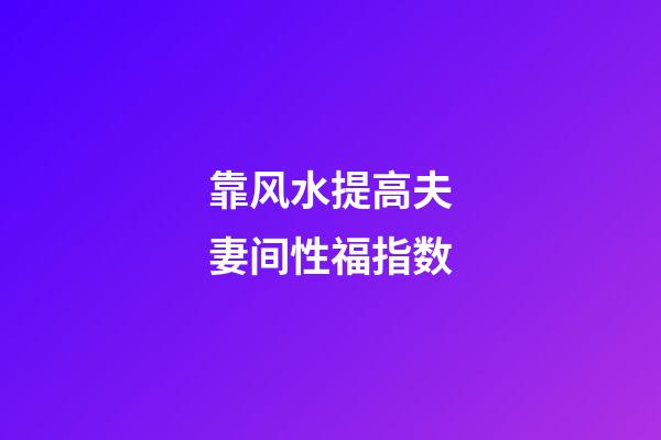 靠风水提高夫妻间性福指数