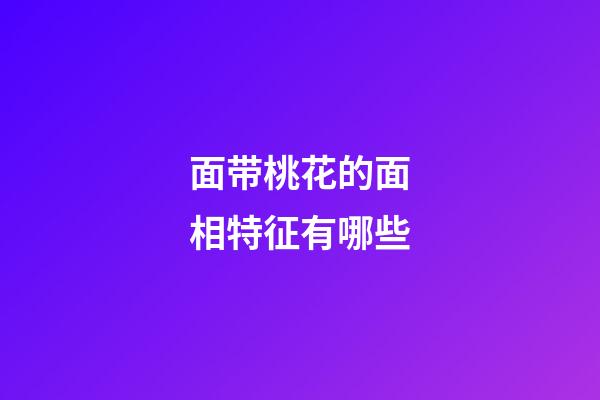 面带桃花的面相特征有哪些