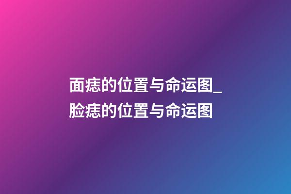 面痣的位置与命运图_脸痣的位置与命运图