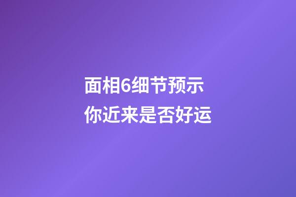 面相6细节预示你近来是否好运