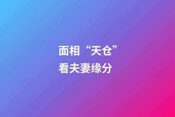 面相“天仓”看夫妻缘分