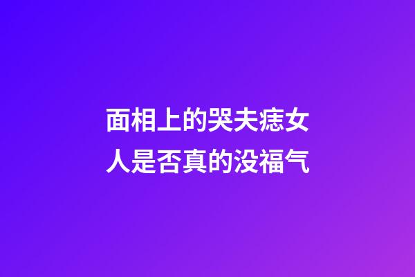 面相上的哭夫痣女人是否真的没福气