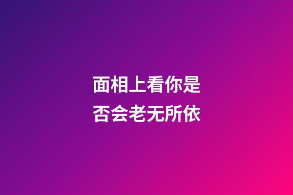 面相上看你是否会老无所依