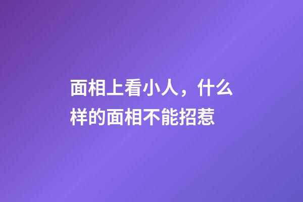 面相上看小人，什么样的面相不能招惹