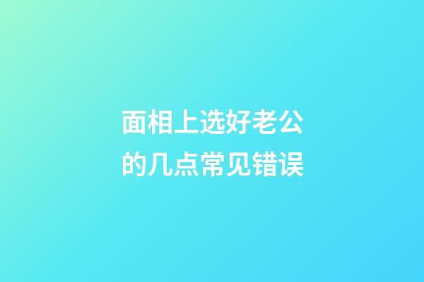 面相上选好老公的几点常见错误