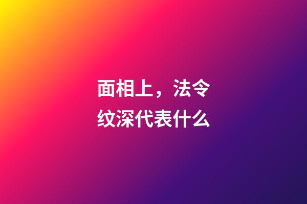 面相上，法令纹深代表什么