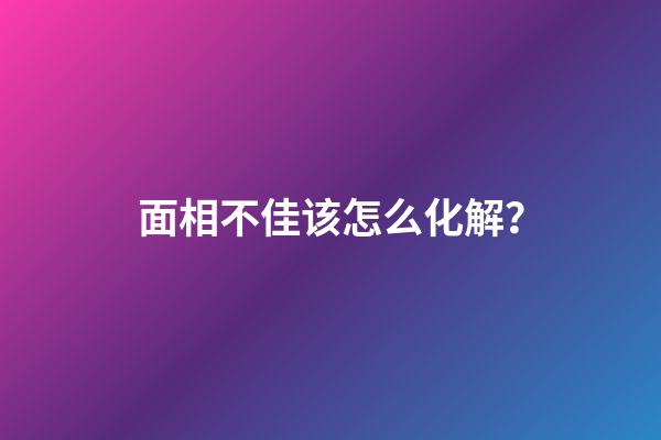 面相不佳该怎么化解？