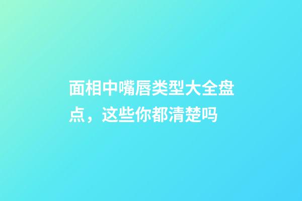 面相中嘴唇类型大全盘点，这些你都清楚吗?