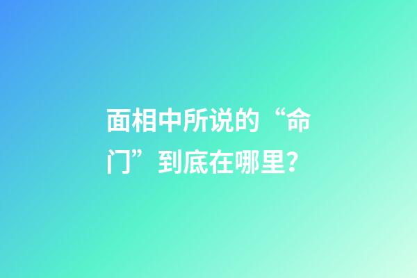 面相中所说的“命门”到底在哪里？