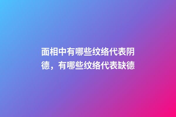 面相中有哪些纹络代表阴德，有哪些纹络代表缺德