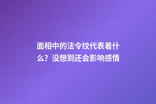 面相中的法令纹代表着什么？没想到还会影响感情