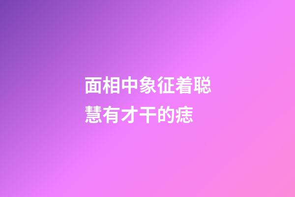 面相中象征着聪慧有才干的痣