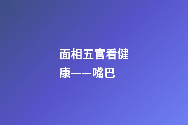 面相五官看健康——嘴巴