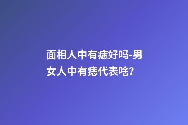 面相人中有痣好吗-男女人中有痣代表啥？
