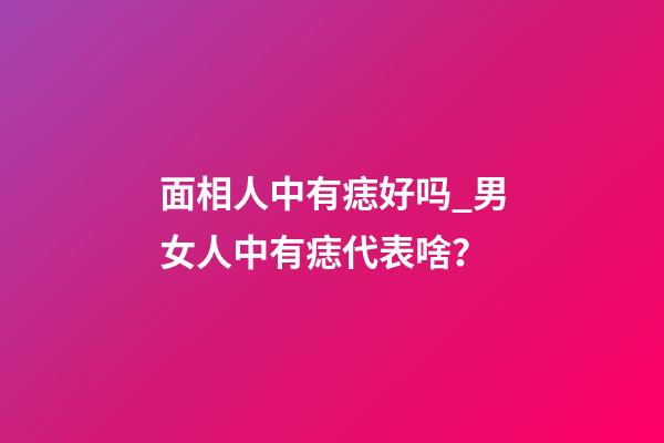 面相人中有痣好吗_男女人中有痣代表啥？