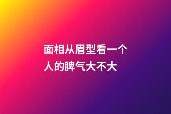 面相从眉型看一个人的脾气大不大