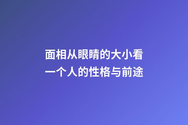 面相从眼睛的大小看一个人的性格与前途