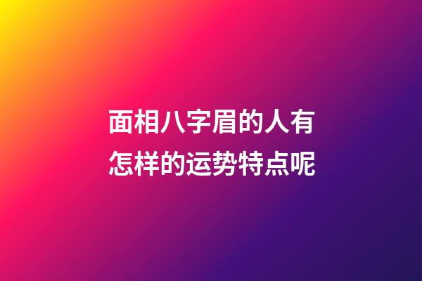 面相八字眉的人有怎样的运势特点呢