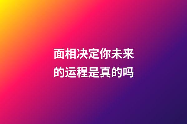 面相决定你未来的运程是真的吗