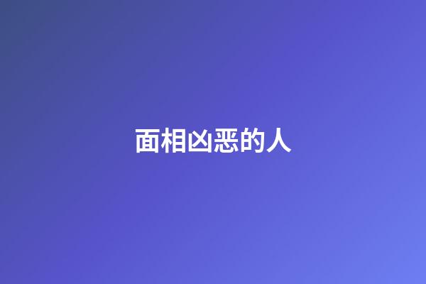 面相凶恶的人
