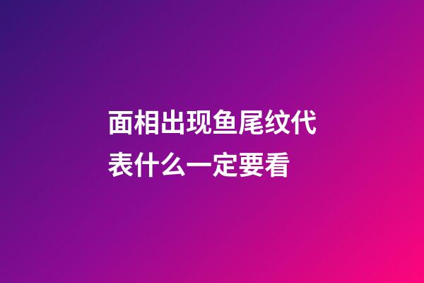 面相出现鱼尾纹代表什么一定要看