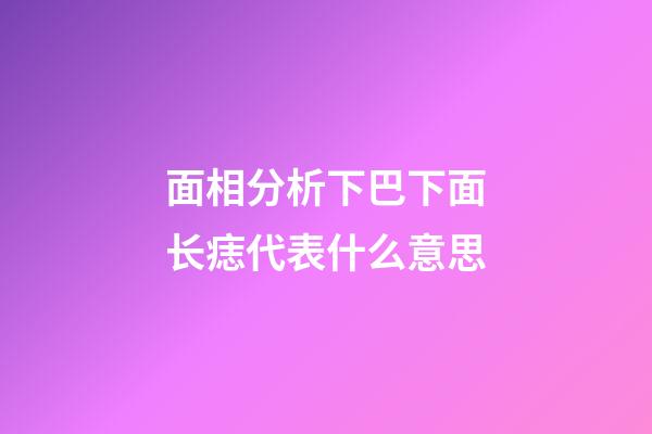 面相分析下巴下面长痣代表什么意思