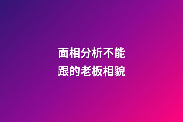 面相分析不能跟的老板相貌