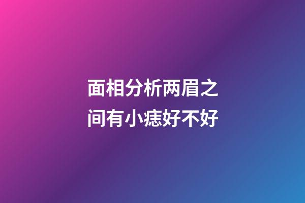 面相分析两眉之间有小痣好不好